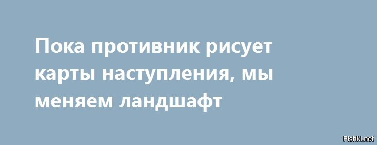 Причем удаляющихся. Пока противник рисует карты наступления мы меняем ландшафты. Пока противник рисует карты наступления. ДМБ пока противник рисует карты наступления мы меняем ландшафты. Пока враг рисует карты мы меняем ландшафт.