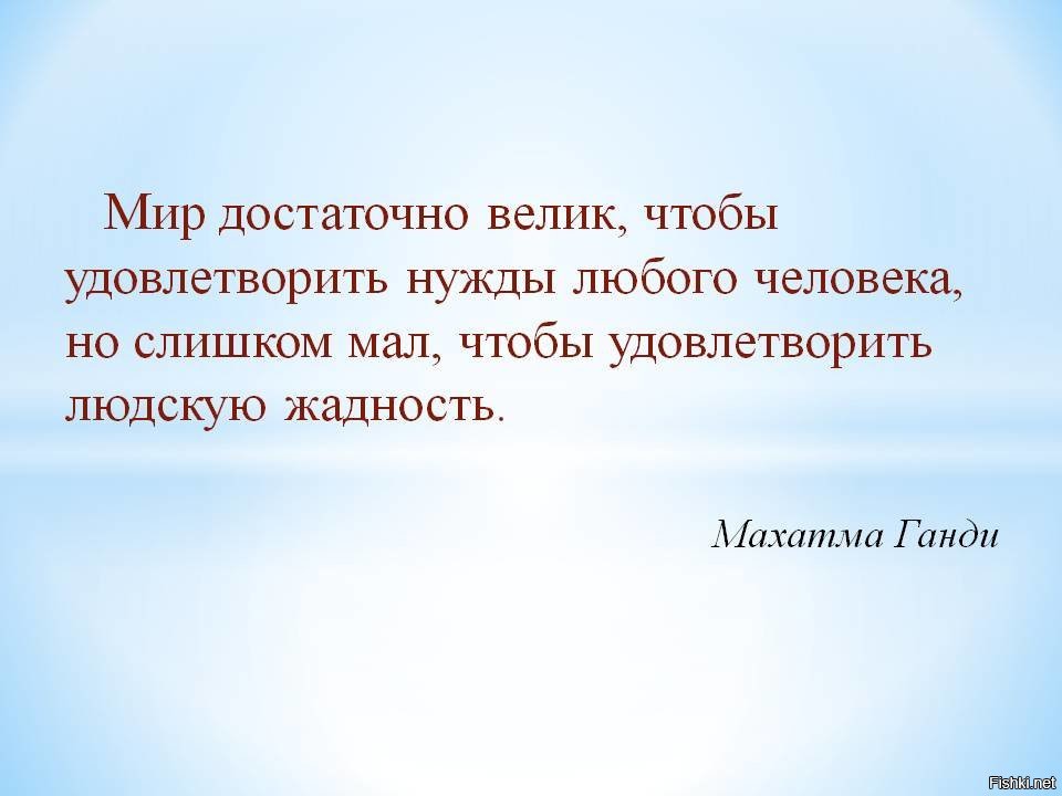 Мир достаточно велик чтобы удовлетворить. Мир слишком велик чтобы удовлетворить нужды любого. Мир достаточно велик, чтобы удовлетворить нужды любого человек. Ганди о жадности. Слишком велик это.