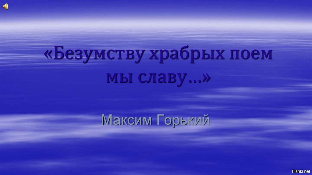 Храбрых поем мы. Безумству храбрых поём. Безумству смелых поем мы славу. Безумству храбрых поем мы славу стих. Безумству храбрых поем мы славу – Максим Горький.