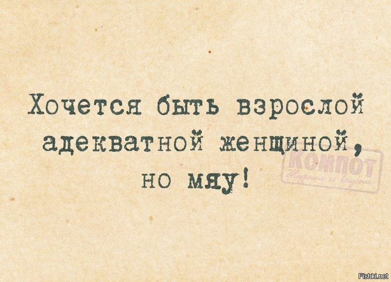 Есть взрослая. Хочется быть взрослой адекватной женщиной. Хочется быть адекватной но мяу. Хочется быть взрослой и адекватной но мяу. Так хочется быть взрослой адекватной женщиной но мяу.