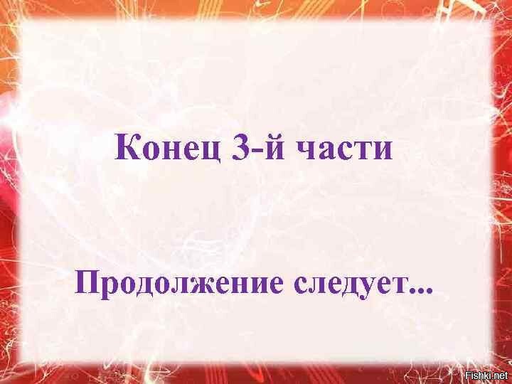 Конец роли. Продолжение следует. Конец продолжение следует. Конец второй части. Конец первой части продолжение следует.